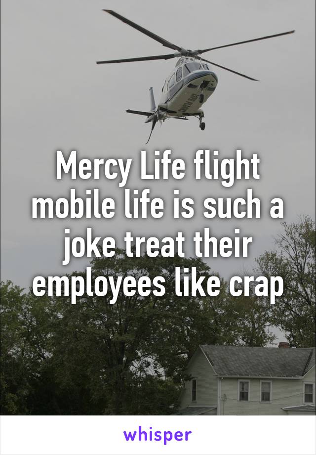 Mercy Life flight mobile life is such a joke treat their employees like crap
