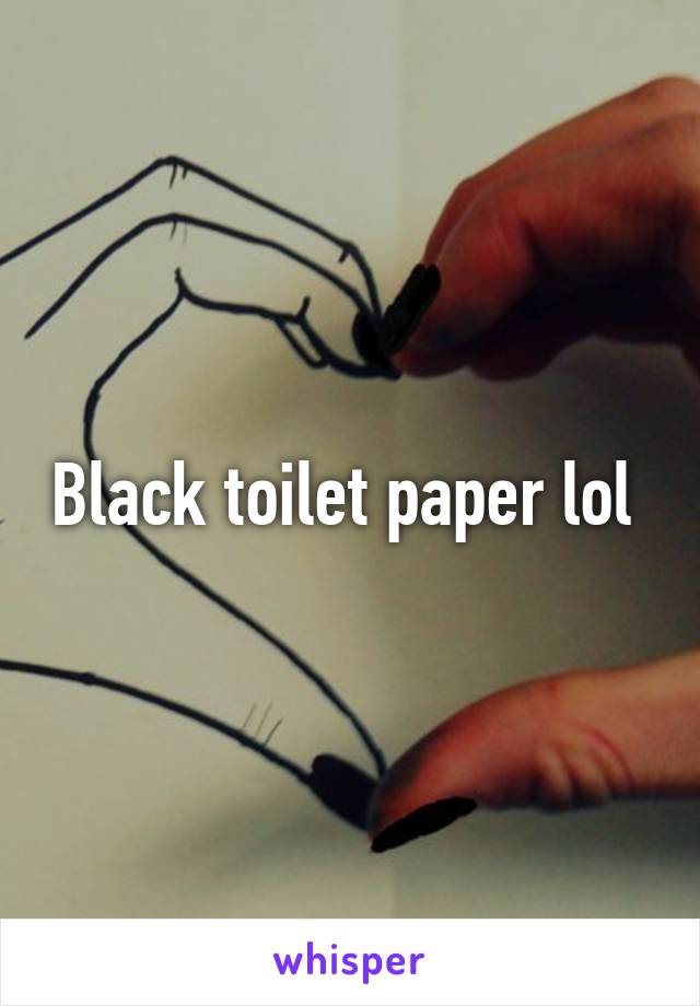 Black toilet paper lol 