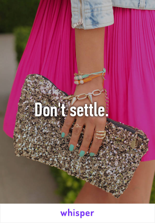 Don't settle.   