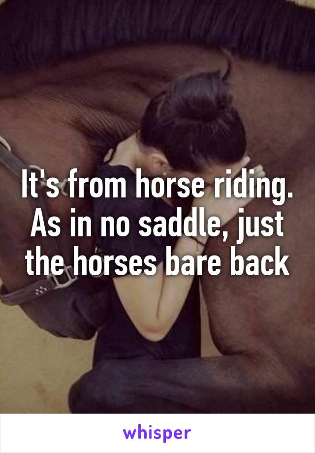 It's from horse riding. As in no saddle, just the horses bare back