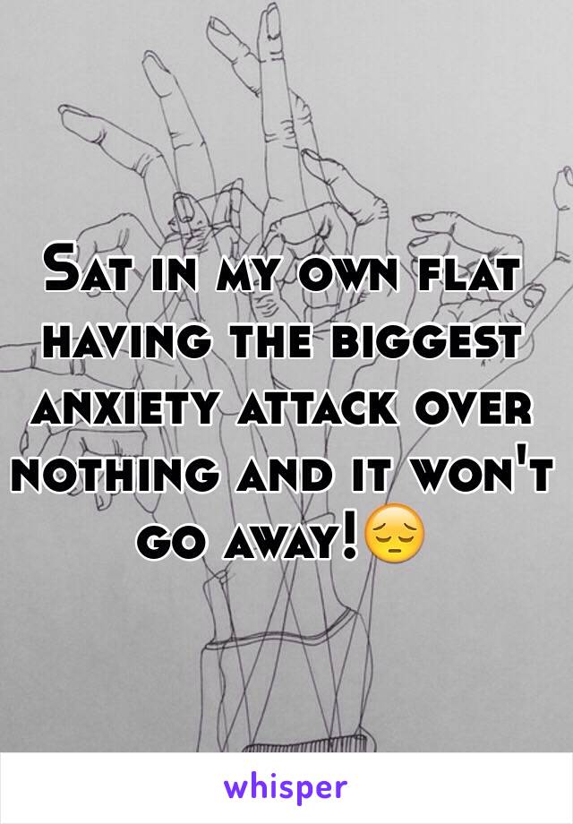 Sat in my own flat having the biggest anxiety attack over nothing and it won't go away!😔