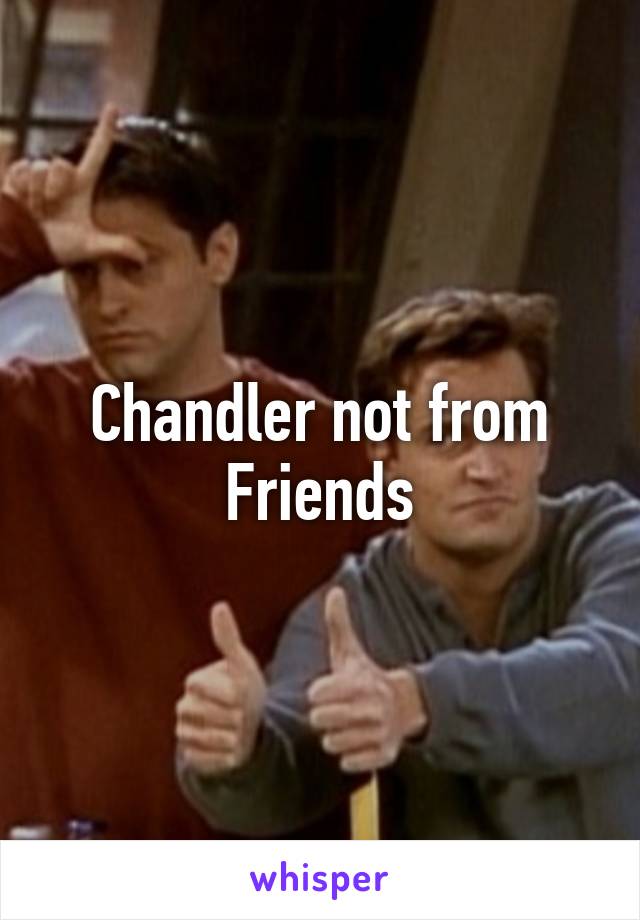 Chandler not from Friends