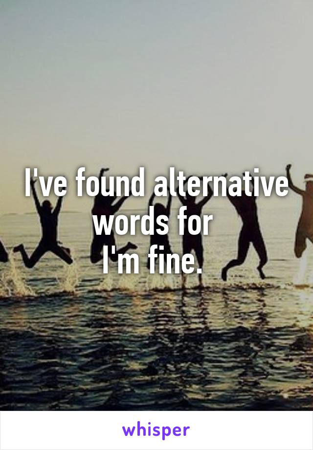 I've found alternative words for 
I'm fine. 