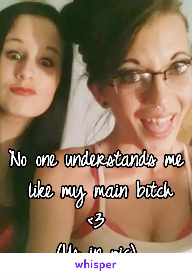 No one understands me like my main bitch
<3
(Us in pic)