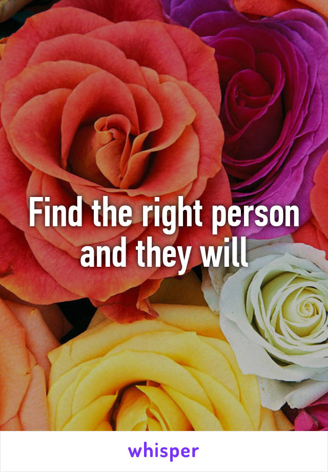 Find the right person and they will