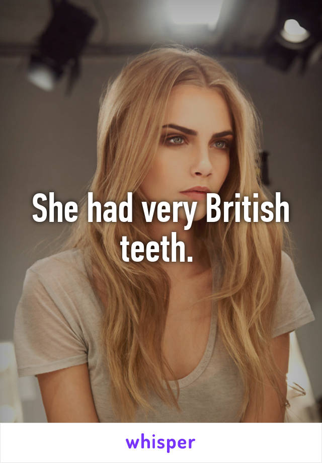 She had very British teeth. 