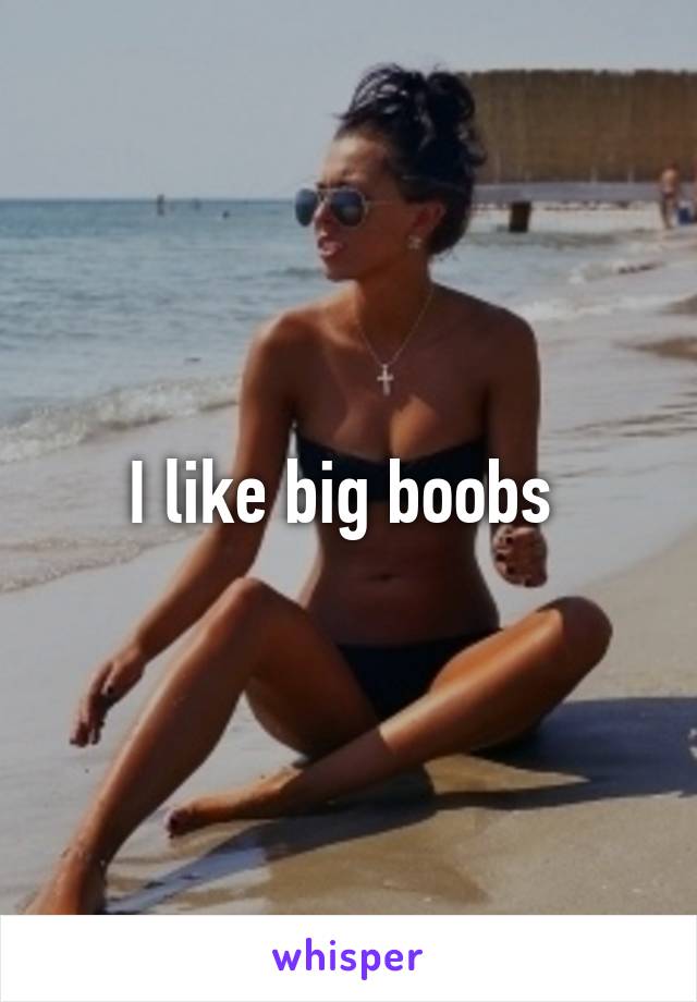 I like big boobs 