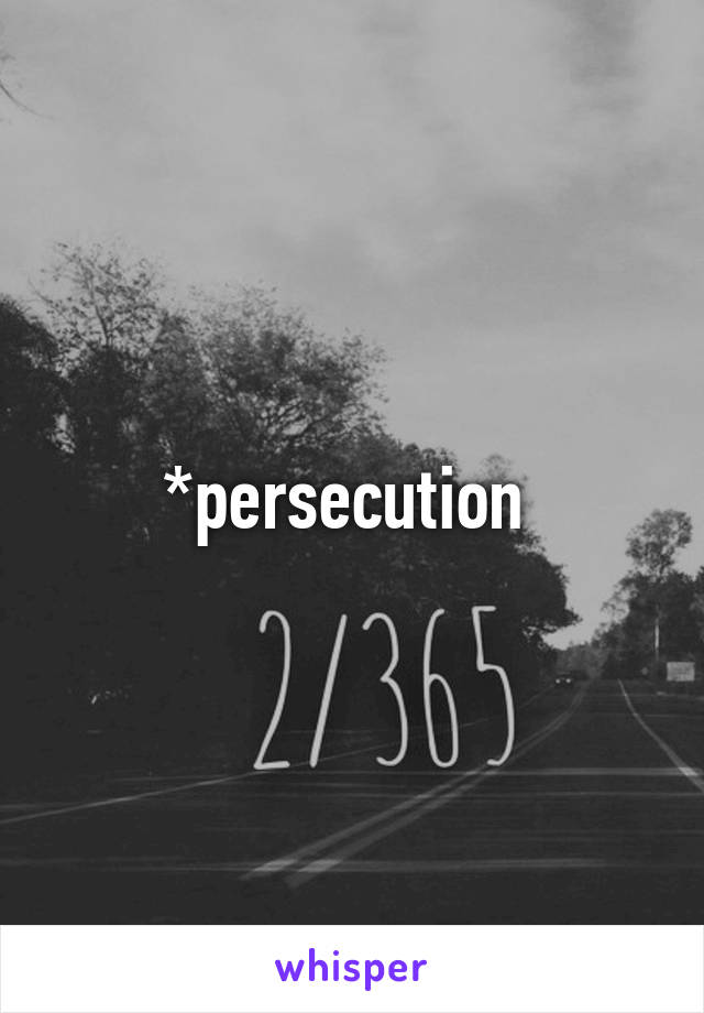*persecution 