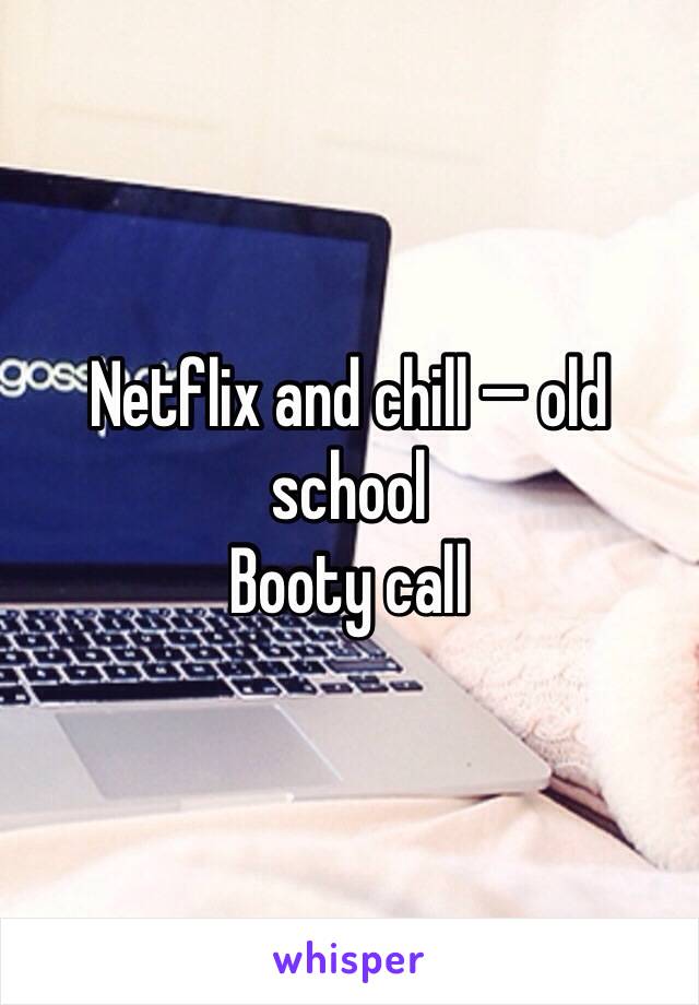 Netflix and chill — old school
Booty call 
