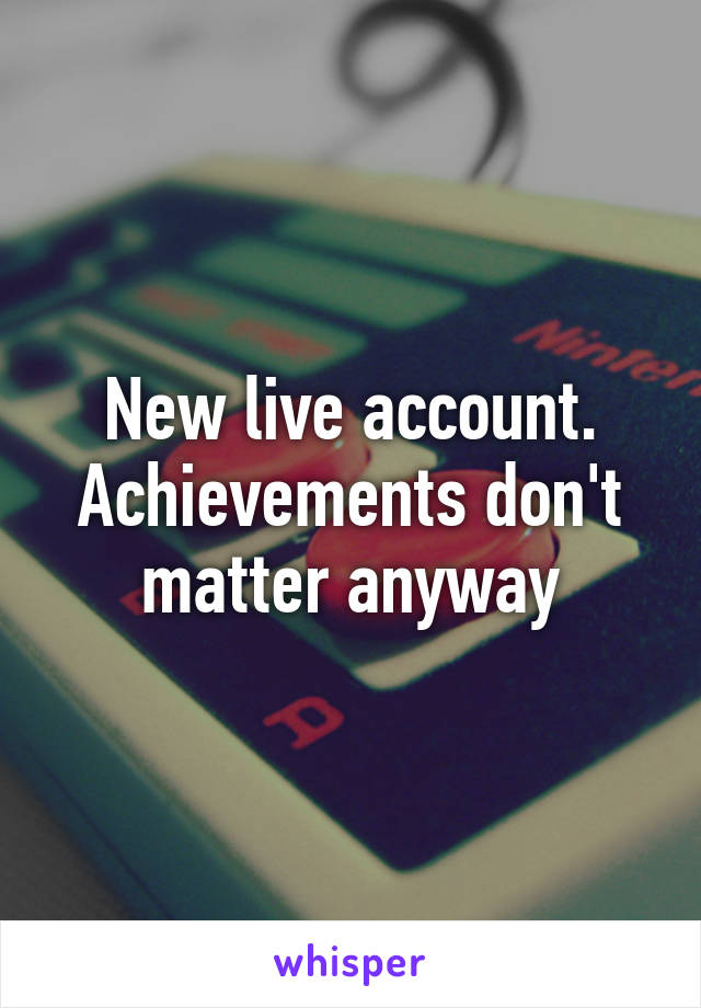 New live account. Achievements don't matter anyway