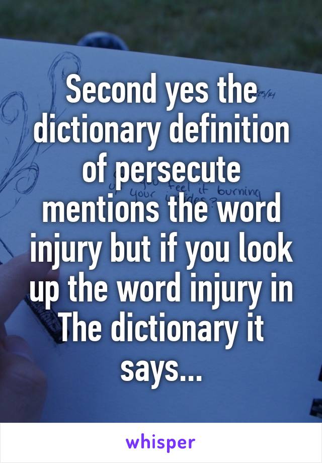 Second yes the dictionary definition of persecute mentions the word injury but if you look up the word injury in
The dictionary it says...