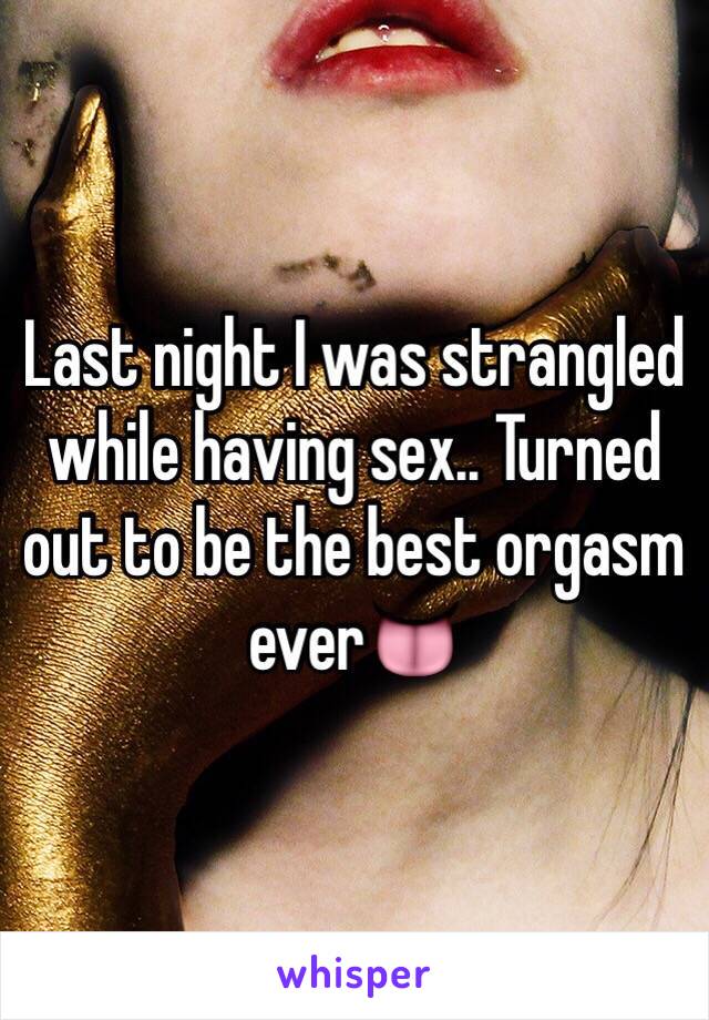 Last night I was strangled while having sex.. Turned out to be the best orgasm ever👅