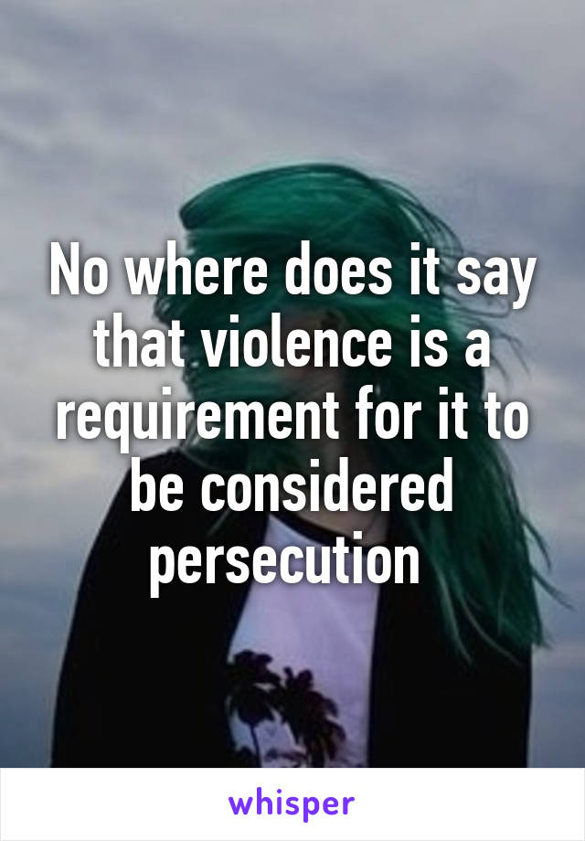 No where does it say that violence is a requirement for it to be considered persecution 