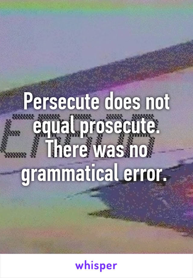 Persecute does not equal prosecute. There was no grammatical error. 