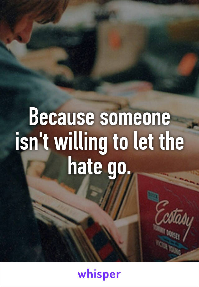 Because someone isn't willing to let the hate go.