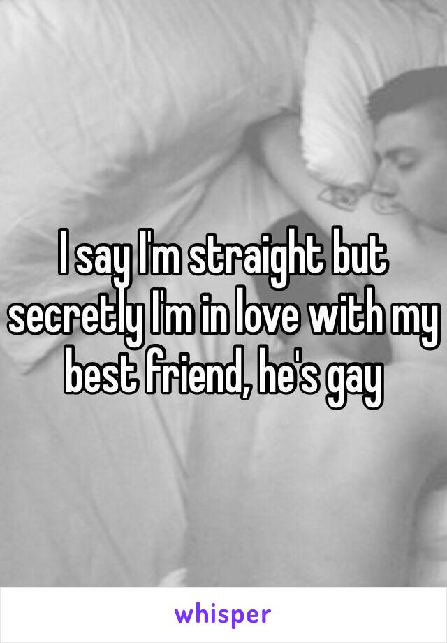 I say I'm straight but secretly I'm in love with my best friend, he's gay