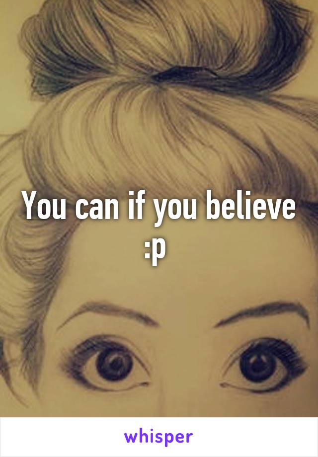 You can if you believe :p 