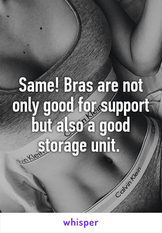 Same! Bras are not only good for support but also a good storage unit. 