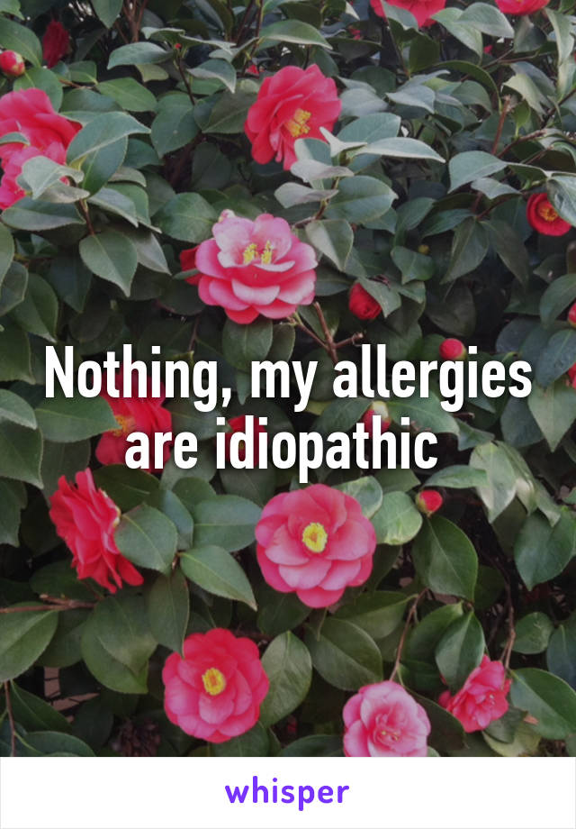 Nothing, my allergies are idiopathic 