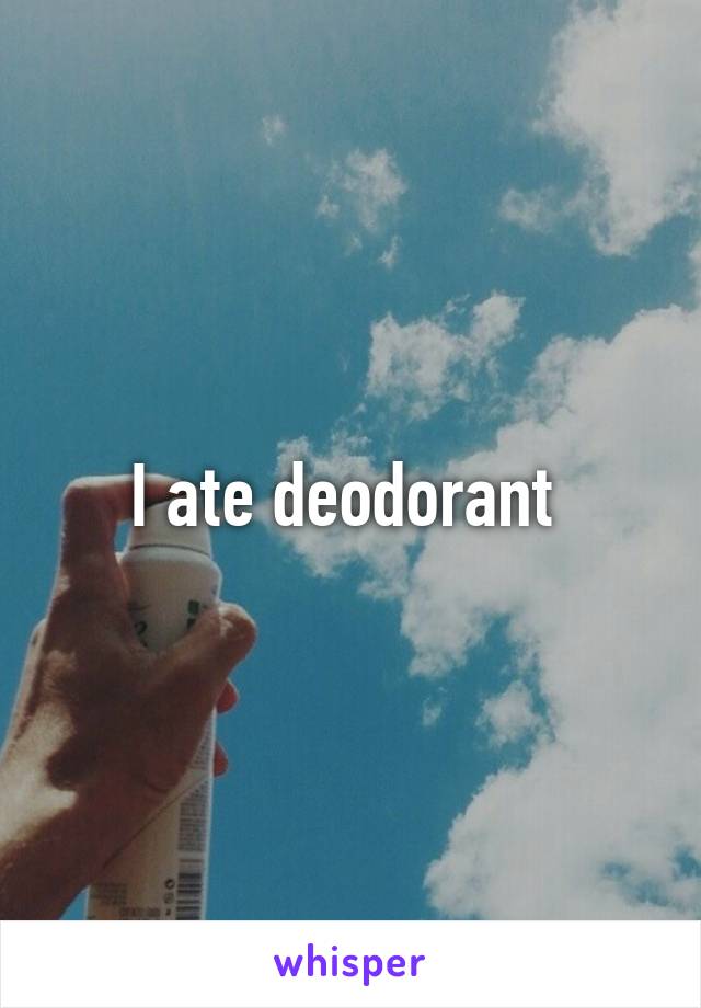 I ate deodorant 