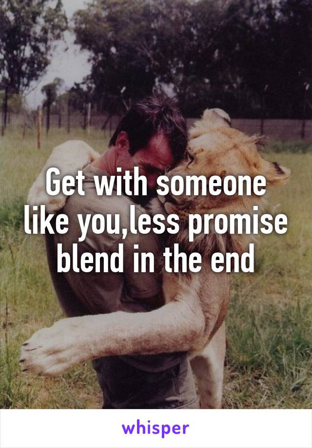 Get with someone like you,less promise blend in the end