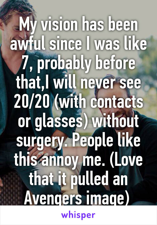 My vision has been awful since I was like 7, probably before that,I will never see 20/20 (with contacts or glasses) without surgery. People like this annoy me. (Love that it pulled an Avengers image) 