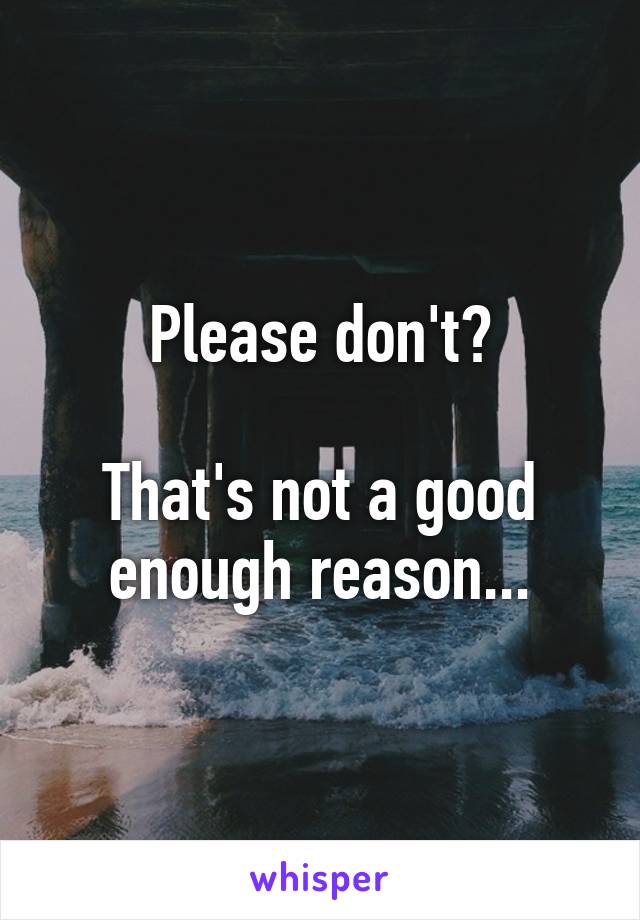 Please don't?

That's not a good enough reason...