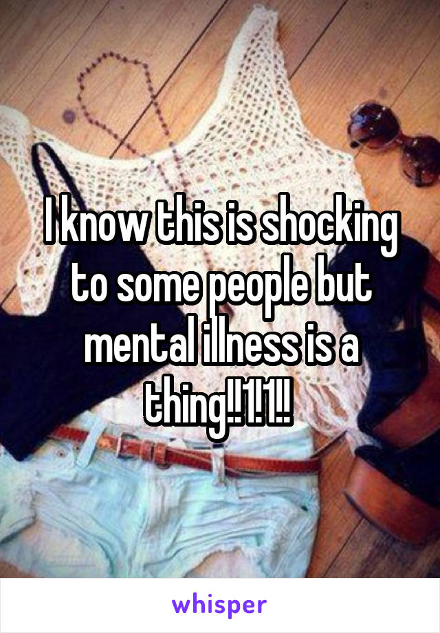 I know this is shocking to some people but mental illness is a thing!!1!1!! 