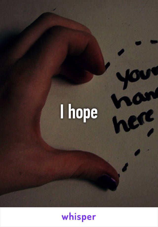 I hope