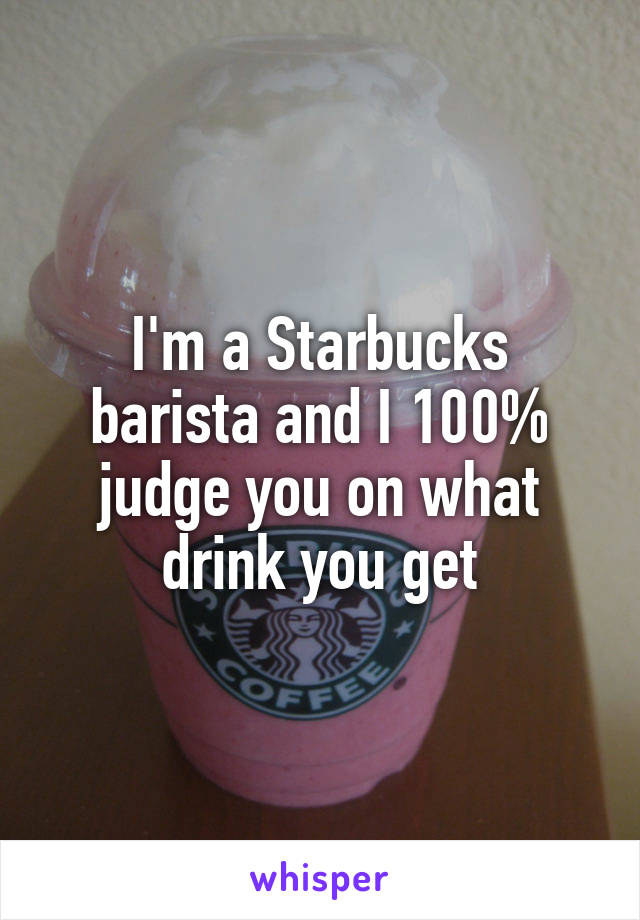 I'm a Starbucks barista and I 100% judge you on what drink you get
