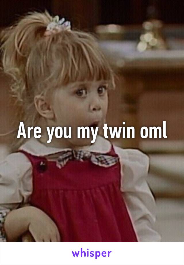 Are you my twin oml