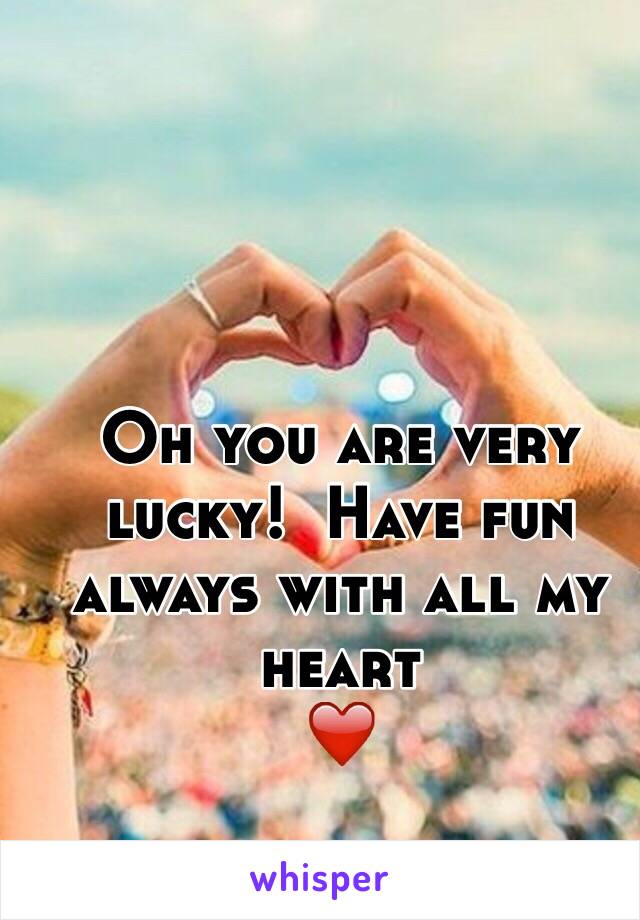 Oh you are very lucky!  Have fun always with all my heart
❤️