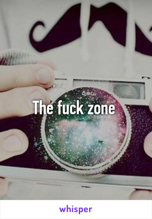 The fuck zone 