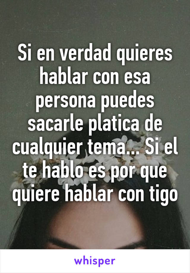 Si en verdad quieres hablar con esa persona puedes sacarle platica de cualquier tema... Si el te hablo es por que quiere hablar con tigo 