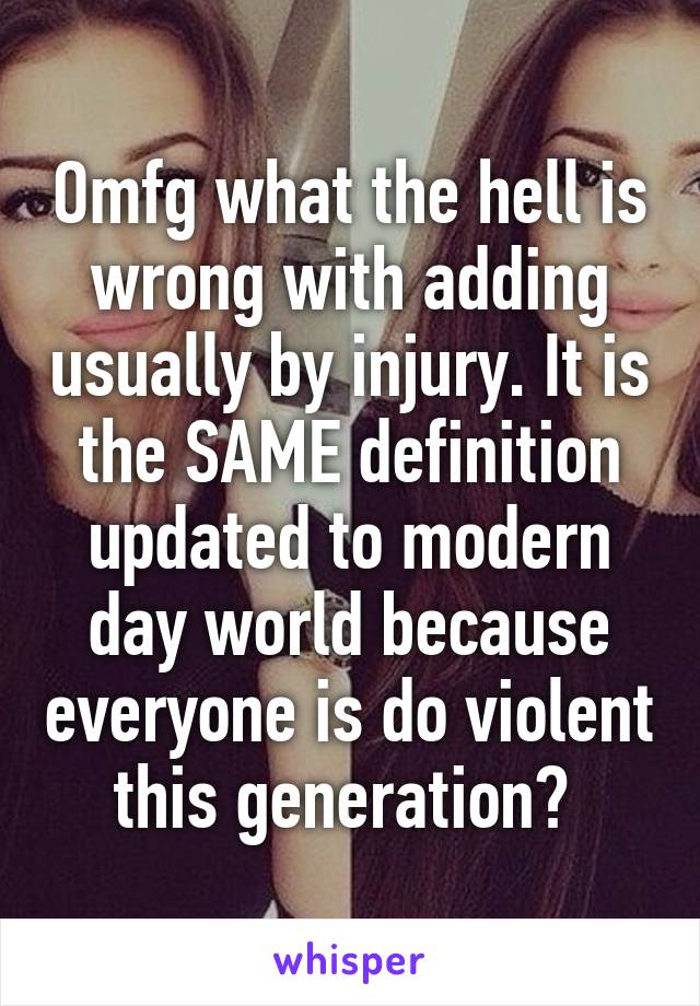 Omfg what the hell is wrong with adding usually by injury. It is the SAME definition updated to modern day world because everyone is do violent this generation? 