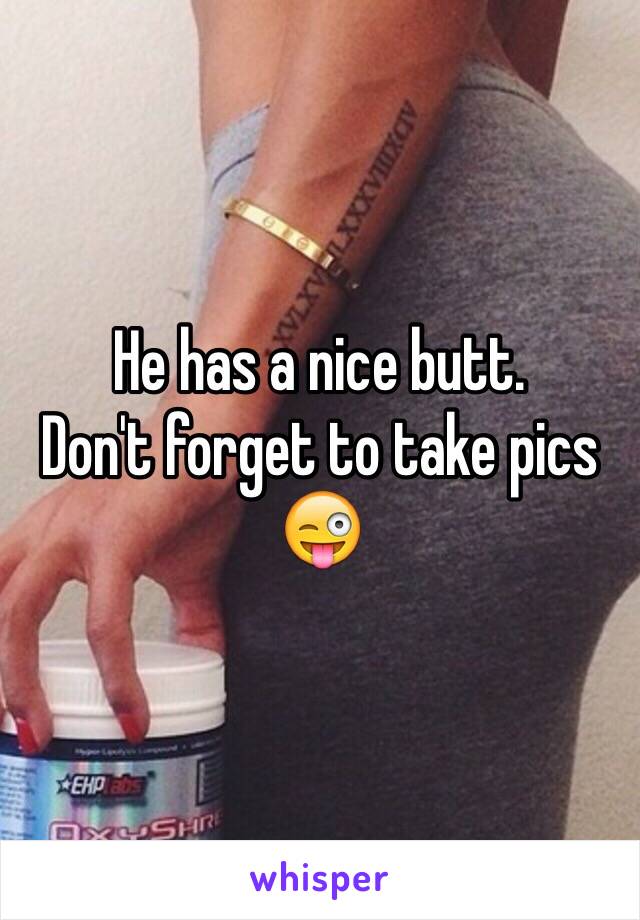 He has a nice butt. 
Don't forget to take pics 😜