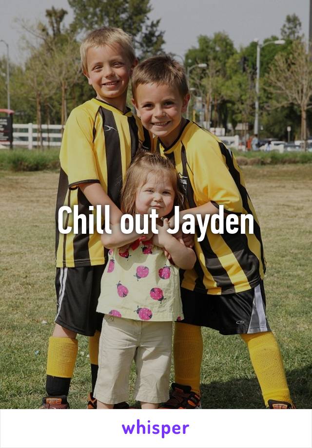 Chill out Jayden