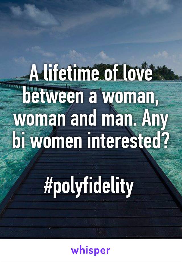 A lifetime of love between a woman, woman and man. Any bi women interested? 
#polyfidelity 