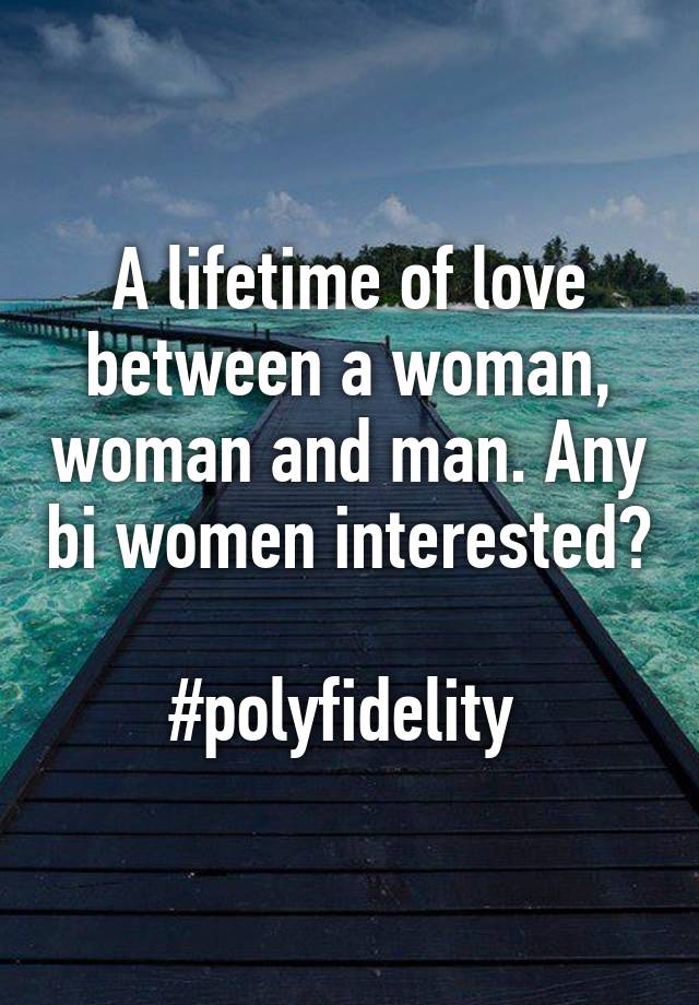 A lifetime of love between a woman, woman and man. Any bi women interested? 
#polyfidelity 