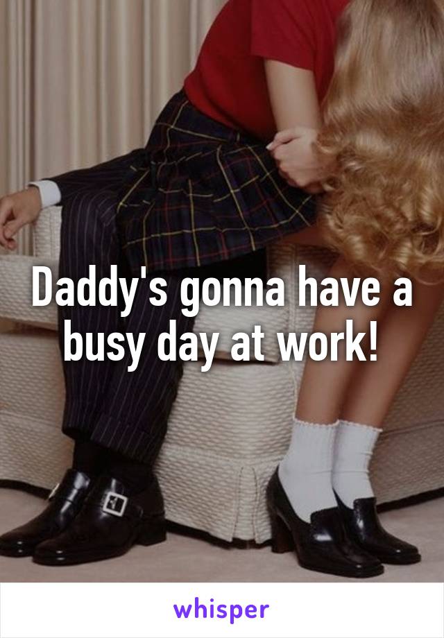Daddy's gonna have a busy day at work!