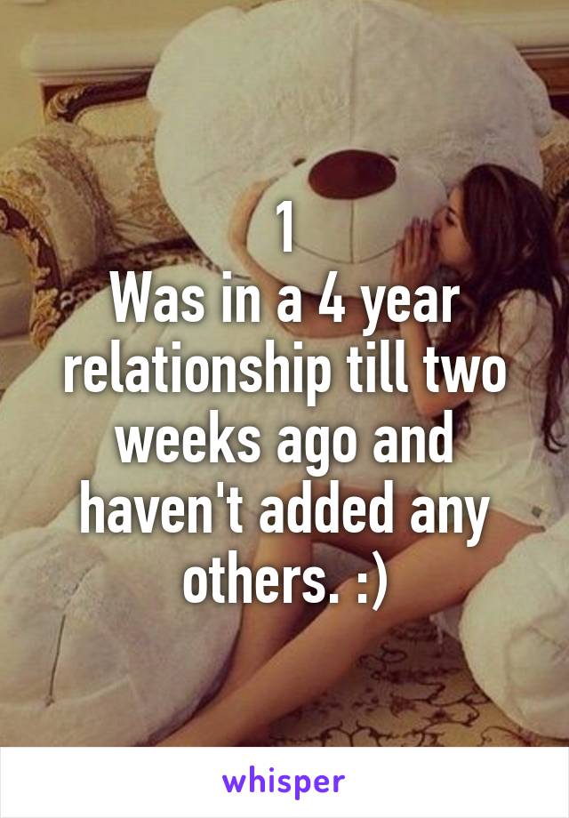 1
Was in a 4 year relationship till two weeks ago and haven't added any others. :)