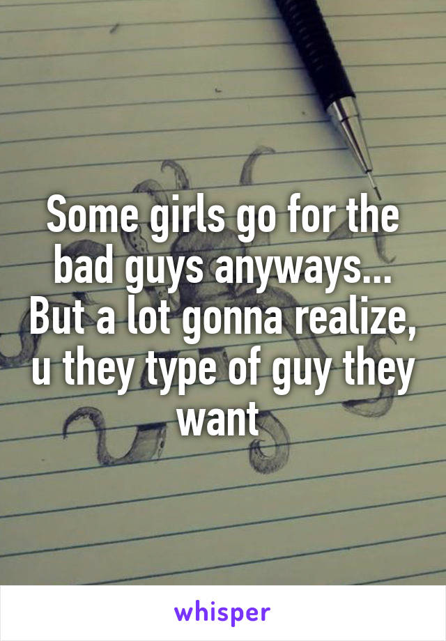 Some girls go for the bad guys anyways... But a lot gonna realize, u they type of guy they want 