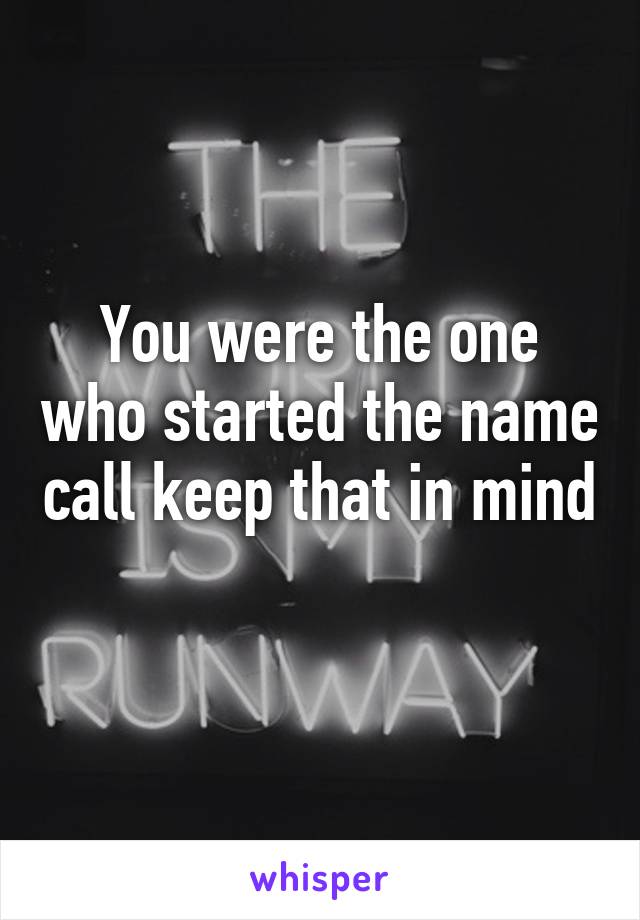 You were the one who started the name call keep that in mind  