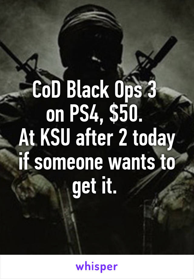CoD Black Ops 3 
on PS4, $50. 
At KSU after 2 today if someone wants to get it. 