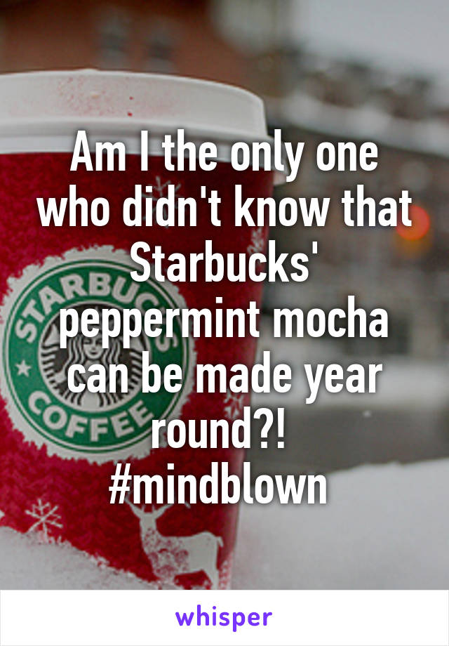 Am I the only one who didn't know that Starbucks' peppermint mocha can be made year round?! 
#mindblown 