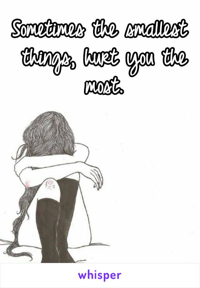 Sometimes the smallest things, hurt you the most.