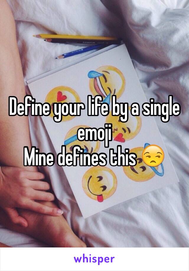Define your life by a single emoji 
Mine defines this 😒