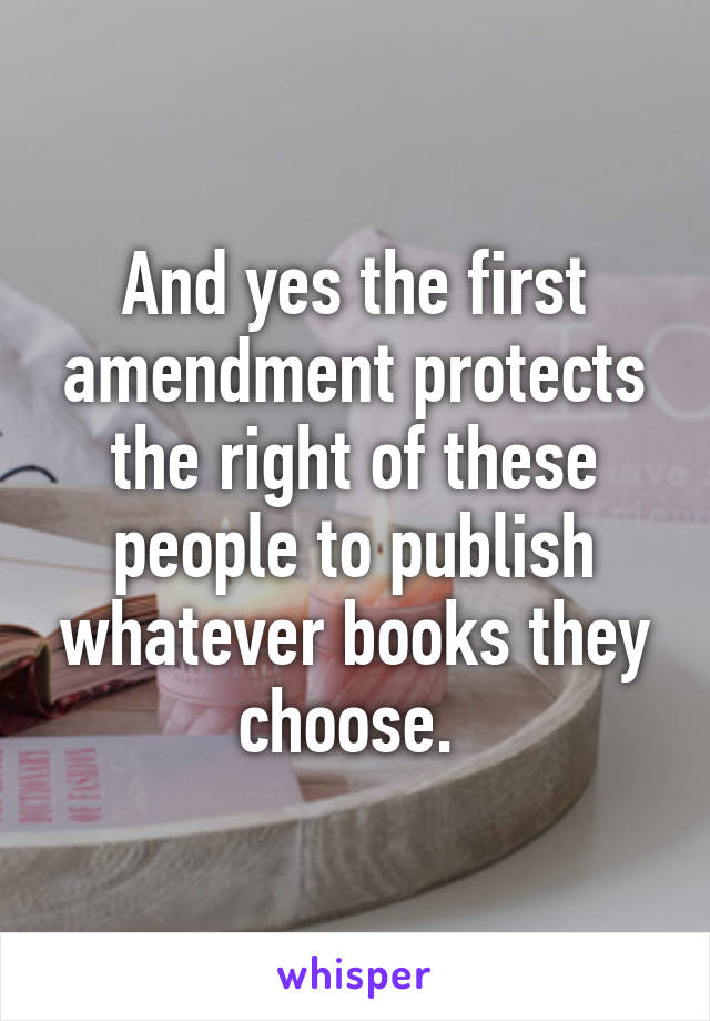 And yes the first amendment protects the right of these people to publish whatever books they choose. 