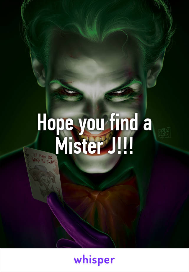 Hope you find a Mister J!!!