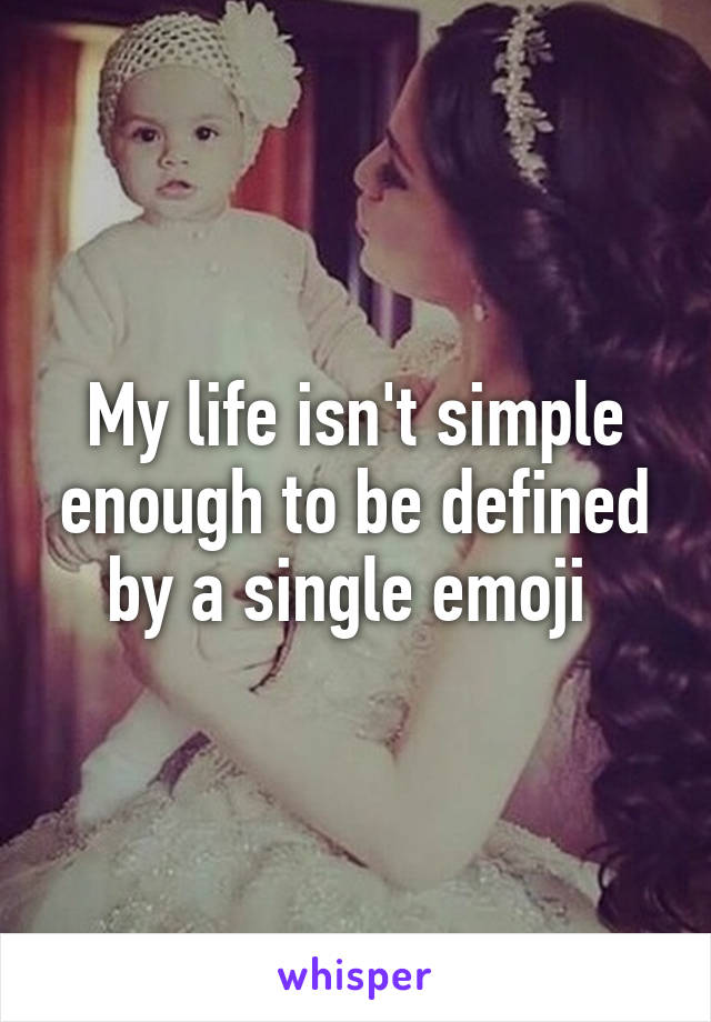 My life isn't simple enough to be defined by a single emoji 